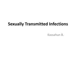 Sexually Transmitted Infections
Kassahun B.
 