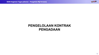 14
SKHK Kegiatan Tugas Jabatan – Pengelola PBJ Pertama
PENGELOLAAN KONTRAK
PENGADAAN
 