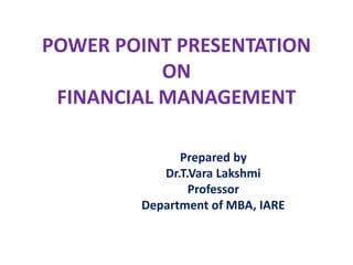 POWER POINT PRESENTATION
ON
FINANCIAL MANAGEMENT
Prepared by
Dr.T.Vara Lakshmi
Professor
Department of MBA, IARE
 