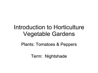 Introduction to Horticulture Vegetable Gardens Plants: Tomatoes & Peppers Term:  Nightshade 