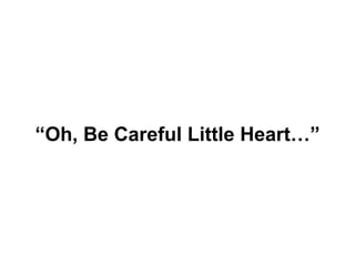 “ Oh, Be Careful Little Heart…” 