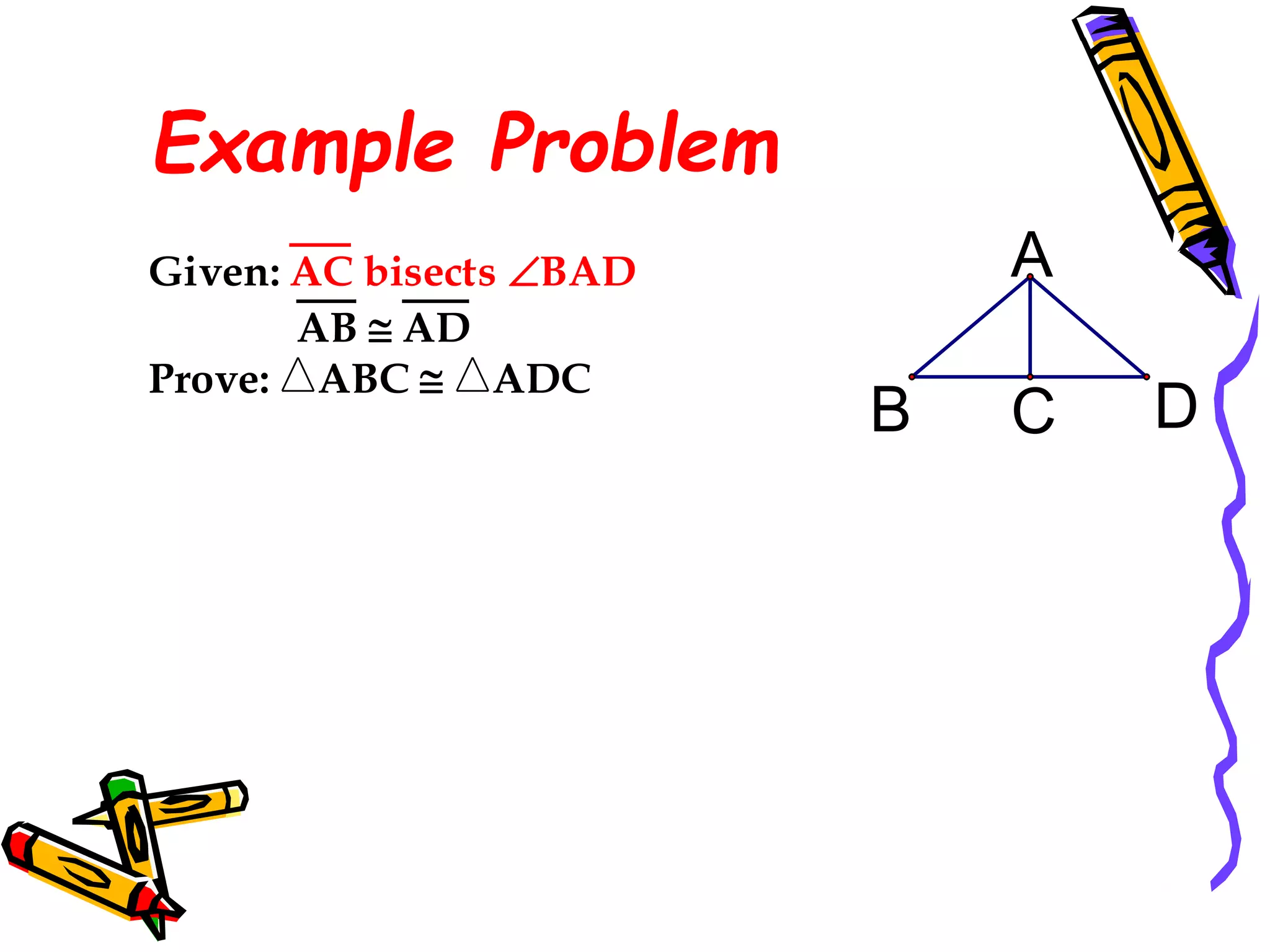 Example Problem
C
B D
A
Given: AC bisects BAD
AB  AD
Prove: ABC  ADC
41
 