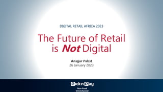 The Future of Retail
is Not Digital
Ansgar Pabst
26 January 2023
Non-Food
Omnichannel
DIGITAL RETAIL AFRICA 2023
 