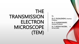 THE
TRANSMISSION
ELECTRON
MICROSCOPE
(TEM)
By
Dr. S. PUGALENDHI, Emeritus
Professor
Dr. P. VIJAYAKUMARY,
Assistant Professor
Er. T. AYISHA NAZIBA, II-
M.Tech.(REE)
 