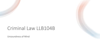 Criminal Law LLB104B
Unsoundness of Mind
 