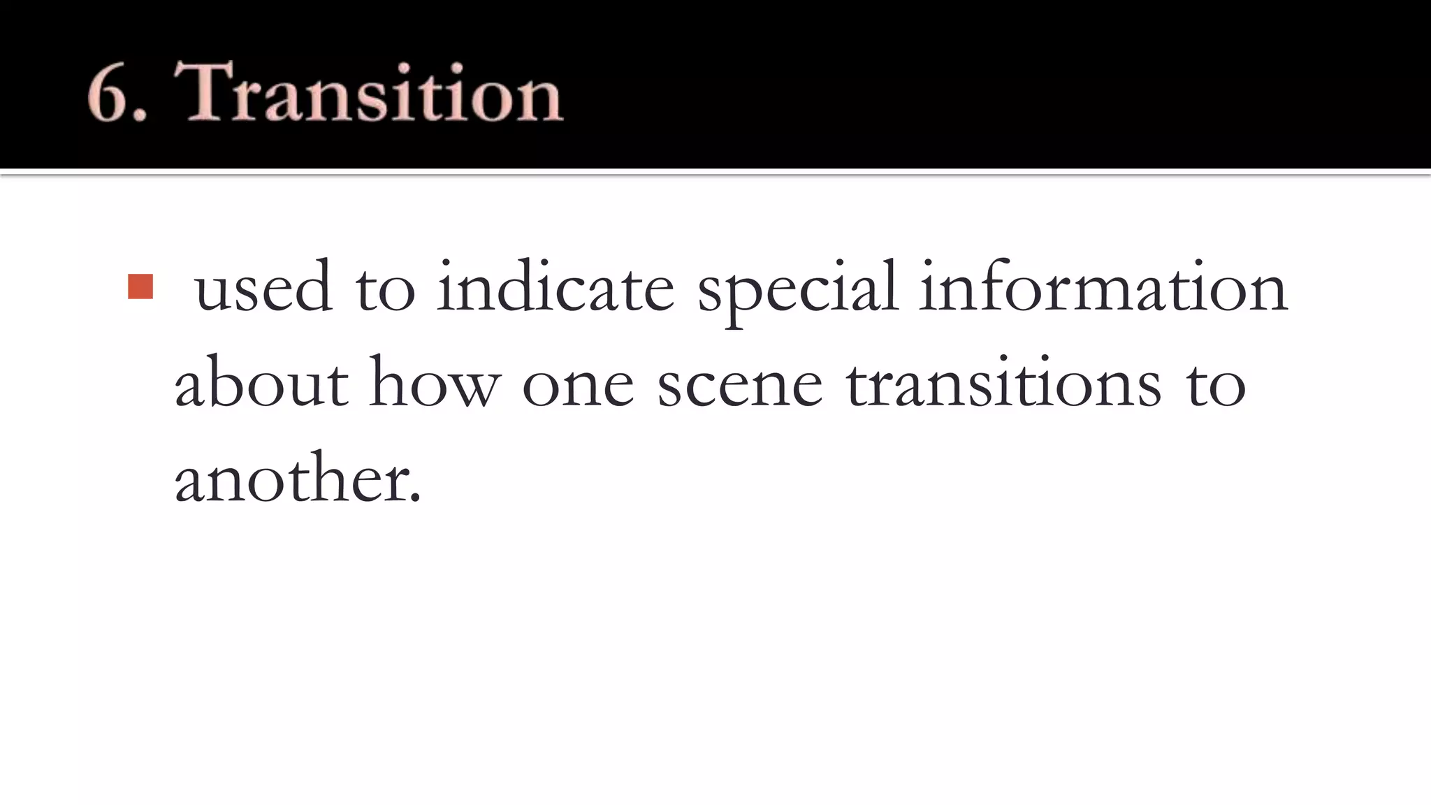  used to indicate special information
about how one scene transitions to
another.