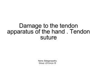Damage to the tendon
apparatus of the hand . Tendon
suture
Name: Balaganapathy
Group: LD1(ino)c-18
 