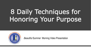 8 Daily Techniques for
Honoring Your Purpose
A Beautiful Summer Morning Video Presentation
 