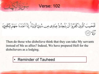 Verse: 102
• Reminder of Tauheed
Then do those who disbelieve think that they can take My servants
instead of Me as allies? Indeed, We have prepared Hell for the
disbelievers as a lodging.
 
