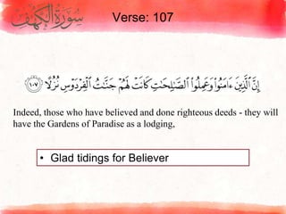 Verse: 107
• Glad tidings for Believer
Indeed, those who have believed and done righteous deeds - they will
have the Gardens of Paradise as a lodging,
 
