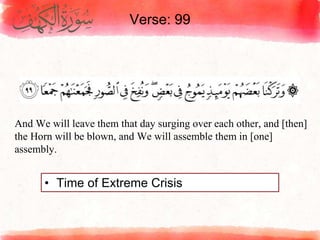 Verse: 99
• Time of Extreme Crisis
And We will leave them that day surging over each other, and [then]
the Horn will be blown, and We will assemble them in [one]
assembly.
 