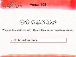 Verse: 108
• No boredom there
Wherein they abide eternally. They will not desire from it any transfer.
 