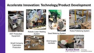 Accelerate Innovation: Technology/Product Development
DEF Production
Equipment
Robotic Laser Welding
System Seed Metering System
Robot Palletizing System
Oral Surgery
Ventilator
Small Company
Fabrication
Production
 