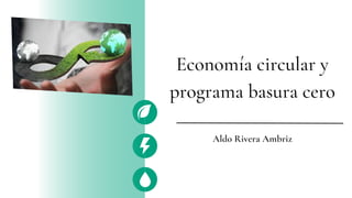 Economía circular y
programa basura cero
Aldo Rivera Ambriz
 