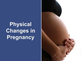 Physical
Changes in
Pregnancy
1
 