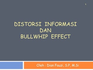 DISTORSI INFORMASI
DAN
BULLWHIP EFFECT
Oleh : Dian Fauzi, S.P, M.Si
1
 