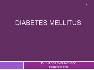 DIABETES MELLITUS
Dr. JHILDO LENIS PACHECO
Medicina Interna
1
 