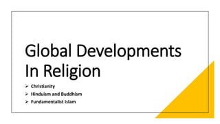 Global Developments
In Religion
 Christianity
 Hinduism and Buddhism
 Fundamentalist Islam
 
