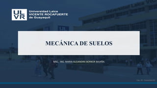 MECÁNICA DE SUELOS
MSC. ING. MARIA ALEJANDRA BORBOR BAJAÑA
Cap. 10 - Consolidación
 