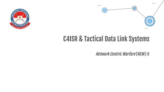 C4ISR & Tactical Data Link Systems
Network Centric Warfare (NCW) II
 