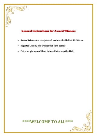 General Instructions for Award Winners
 Award Winners are requested to enter the Hall at 11.00 a.m.
 Register One by one when your turn comes
 Put your phone on Silent before Enter into the Hall,
****WELCOME TO ALL****
 