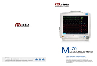 Classic Continuation, Continuous Innovation
M-70 inherits the outstanding character of our Patient Monitor M-90 and adopts the
highly integrated modular mechanical structure. It efficiently combines the
structure,function and maintenance management. M-70’s single-module and muti-module
can combine at will to meet the need of clinical upgrading. M-70 opens a new chapter in the
modular monitor field.
MEDINA Modular Monitor
M-70
PT. MEDINA TEKNIK ALKESINDO
Rukan Puri Mansion Blok A no 28 Jl Lingkar Luar Barat, Kembangan Selatan, Kec. Kembangan,
Jakarta Barat Telp: 02129866888 Fax: 02129866889 Web: www.mta.co.id
Sole Agent:
PT. MEDINA TEKNIK ALKESINDO
PT. MEDINA TEKNIK ALKESINDO
 