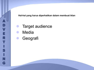 Hal-hal yang harus diperhatikan dalam membuat iklan
 Target audience
 Media
 Geografi
 