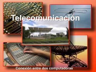 Telecomunicación
Conexión entre dos computadoras
 