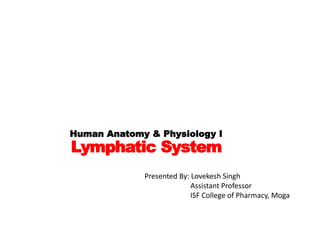 Human Anatomy & Physiology I
Lymphatic System
Presented By: Lovekesh Singh
Assistant Professor
ISF College of Pharmacy, Moga
 