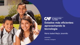 Estados más eficientes:
aprovechando la
tecnología
María Isabel Mejía Jaramillo
05/09/2023
Colombia, Cartagena
 