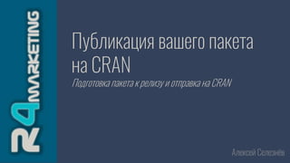 Публикация вашего пакета
на CRAN
Подготовка пакета к релизу и отправка на CRAN
Алексей Селезнёв
 