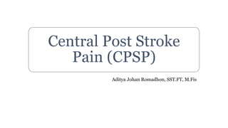 Central Post Stroke
Pain (CPSP)
Aditya Johan Romadhon, SST.FT, M.Fis
 