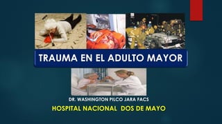 TRAUMA EN EL ADULTO MAYOR
DR. WASHINGTON PILCO JARA FACS
HOSPITAL NACIONAL DOS DE MAYO
 