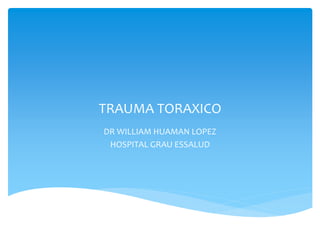 TRAUMA TORAXICO
DR WILLIAM HUAMAN LOPEZ
HOSPITAL GRAU ESSALUD
 