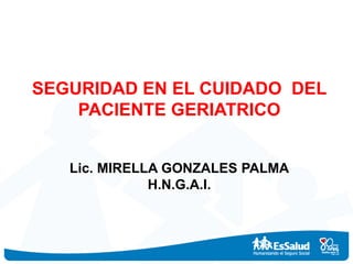 SEGURIDAD EN EL CUIDADO DEL
PACIENTE GERIATRICO
Lic. MIRELLA GONZALES PALMA
H.N.G.A.I.
 