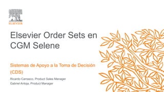 Ricardo Carrasco, Product Sales Manager
Gabriel Antoja, Product Manager
Elsevier Order Sets en
CGM Selene
Sistemas de Apoyo a la Toma de Decisión
(CDS)
 