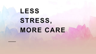 LESS
STRESS,
MORE CARE
 
