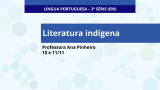 Professora Ana Pinheiro
10 e 11/11
Literatura indígena
LÍNGUA PORTUGUESA – 3ª SÉRIE (EM)
 
