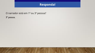 O narrador está em 1ª ou 3ª pessoa?
3ª pessoa.
Responda!
Elaborado especialmente para o CMSP.
 
