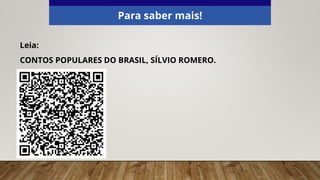 Para saber mais!
Leia:
CONTOS POPULARES DO BRASIL, SÍLVIO ROMERO.
 