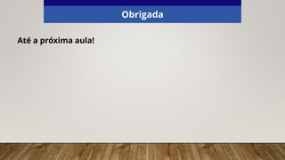 Obrigada
Até a próxima aula!
 