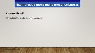 Exemplos de mensagens preconceituosas
Arte no Brasil
Uma história de cinco séculos
Elaborado especialmente para o CMSP.
 