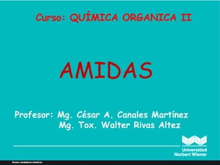 Profesor: Mg. César A. Canales Martínez
Mg. Tox. Walter Rivas Altez
AMIDAS
Curso: QUÍMICA ORGANICA II
 
