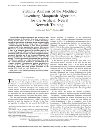 This article has been accepted for inclusion in a future issue of this journal. Content is final as presented, with the exception of pagination.
IEEE TRANSACTIONS ON NEURAL NETWORKS AND LEARNING SYSTEMS 1
Stability Analysis of the Modified
Levenberg–Marquardt Algorithm
for the Artificial Neural
Network Training
José de Jesús Rubio , Member, IEEE
Abstract—The Levenberg–Marquardt and Newton are two
algorithms that use the Hessian for the artificial neural network
learning. In this article, we propose a modified Levenberg–
Marquardt algorithm for the artificial neural network learning
containing the training and testing stages. The modified
Levenberg–Marquardt algorithm is based on the Levenberg–
Marquardt and Newton algorithms but with the following two
differences to assure the error stability and weights boundedness:
1) there is a singularity point in the learning rates of the
Levenberg–Marquardt and Newton algorithms, while there is not
a singularity point in the learning rate of the modified Levenberg–
Marquardt algorithm and 2) the Levenberg–Marquardt and
Newton algorithms have three different learning rates, while the
modified Levenberg–Marquardt algorithm only has one learning
rate. The error stability and weights boundedness of the modi-
fied Levenberg–Marquardt algorithm are assured based on the
Lyapunov technique. We compare the artificial neural network
learning with the modified Levenberg–Marquardt, Levenberg–
Marquardt, Newton, and stable gradient algorithms for the
learning of the electric and brain signals data set.
Index Terms—Error stability, Levenberg–Marquardt, Newton,
weights boundedness.
I. INTRODUCTION
THE second-order partial derivatives of the cost function
with respect to the weights are known as the Hessian.
The Hessian of a convex function is a positive semidefinite.
If the Hessian is positive definite at a point, then the convex
function attains a minimum at that point. This property of the
Hessian makes it an attractive alternative for artificial neural
network learning. The Levenberg–Marquardt and Newton are
two algorithms that use the Hessian for the artificial neural
network learning containing the training and testing stages.
There are some interesting applications of the Levenberg–
Marquardt and Newton algorithms. In [1] and [2], the Newton
algorithm is used for learning. In [3] and [4], the New-
ton algorithm is utilized for the control. In [5]–[7], the
Manuscript received November 29, 2019; revised April 7, 2020; accepted
August 5, 2020.
The author is with the Sección de Estudios de Posgrado e Investigación,
Esime Azcapotzalco, Instituto Politécnico Nacional, Ciudad de México 02250,
Mexico (e-mail: rubio.josedejesus@gmail.com).
Color versions of one or more of the figures in this article are available
online at http://ieeexplore.ieee.org.
Digital Object Identifier 10.1109/TNNLS.2020.3015200
Newton algorithm is considered for the optimization.
In [8]–[11], the Levenberg–Marquardt algorithm is used for the
learning. In [12]–[15], the Levenberg–Marquardt algorithm is
considered for the prediction. In [16]–[18], the Levenberg–
Marquardt algorithm is utilized for the classification.
In [19]–[21], the Levenberg–Marquardt algorithm is used for
the optimization. In [22] and [23], the Levenberg–Marquardt
algorithm is considered for the control. In [24], the Levenberg–
Marquardt algorithm is considered for the detection. Since the
Levenberg–Marquardt and Newton algorithms have been con-
sidered in several applications, they could be good alternatives
for the artificial neural network learning.
If the Hessian is positive definite at a point, then a con-
vex function attains a minimum at that point, but the point
must be a singular point [25]–[27]. In this article, we study
this problem presented in Levenberg–Marquardt and Newton
algorithms that use the Hessian for the artificial neural net-
work learning by the following steps: 1) we represent the
Levenberg–Marquardt and Newton algorithms in the scalar
form and 2) we show that the Levenberg–Marquardt and
Newton algorithms in the scalar form contain the main terms
denoted as the learning rates. In the Levenberg–Marquardt and
Newton algorithms, a value of zero in their determinants is
a singularity point in their learning rates. It results that the
Levenberg–Marquardt or Newton algorithms errors are not
assured to be stable. It should be interesting to find a way to
modify one of the Levenberg–Marquardt or Newton algorithms
to make its error stable.
In this article, we propose the modified Levenberg–
Marquardt algorithm for the artificial neural network learning.
The modified Levenberg–Marquardt algorithm is based on the
Levenberg–Marquardt and Newton algorithms but with the
following two differences to assure the error stability and
weights boundedness: 1) there is a singularity point in the
learning rates of the Levenberg–Marquardt and Newton algo-
rithms, while there is not a singularity point in the learning rate
of the modified Levenberg–Marquardt algorithm; therefore,
the learning rate in the modified Levenberg–Marquardt algo-
rithm obtains bounded values and 2) the Levenberg–Marquardt
and Newton algorithms have three different learning rates,
while the modified Levenberg–Marquardt algorithm only has
one learning rate. It results that the error stability and weights
2162-237X © 2020 IEEE. Personal use is permitted, but republication/redistribution requires IEEE permission.
See https://www.ieee.org/publications/rights/index.html for more information.
Authorized licensed use limited to: Cornell University Library. Downloaded on August 20,2020 at 17:32:14 UTC from IEEE Xplore. Restrictions apply.
 