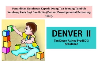 Pendidikan Kesehatan Kepada Orang Tua Tentang Tumbuh
Kembang Pada Bayi Dan Balita (Denver Developmental Screening
Test ).
 
