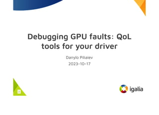 Debugging GPU faults: QoL
tools for your driver
Danylo Piliaiev
2023-10-17
1
 