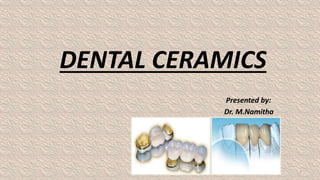 DENTAL CERAMICS
Presented by:
Dr. M.Namitha
1
 