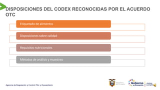 DISPOSICIONES DEL CODEX RECONOCIDAS POR EL ACUERDO
OTC
Etiquetado de alimentos
Disposiciones sobre calidad
Requisitos nutricionales
Métodos de análisis y muestreo
 