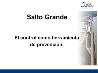 Salto Grande
El control como herramienta
de prevención.
 
