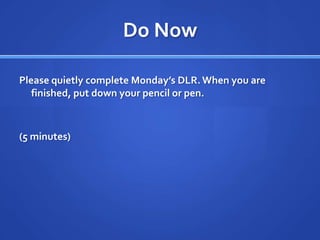 Do Now

Please quietly complete Monday’s DLR. When you are
   finished, put down your pencil or pen.



(5 minutes)
 